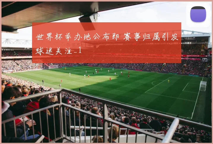 世界杯举办地公布即 赛事归属引发球迷关注_1