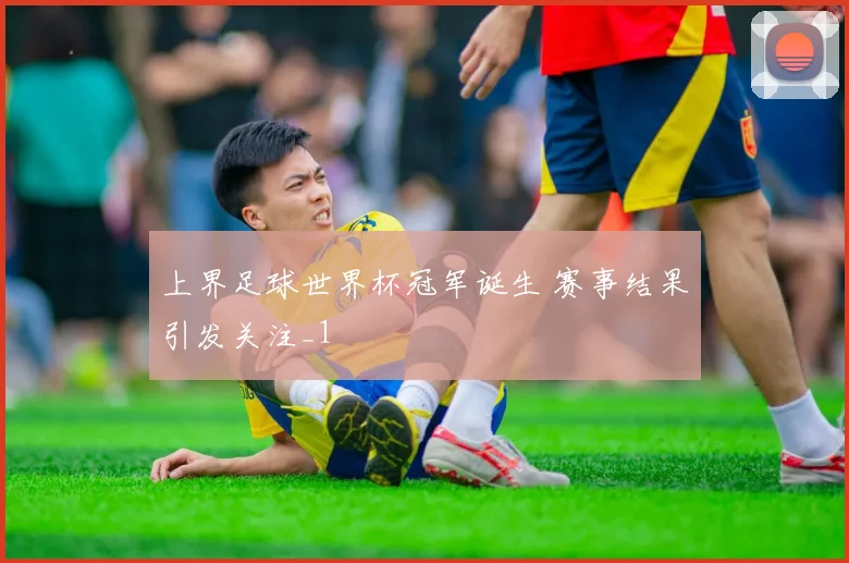 上界足球世界杯冠军诞生 赛事结果引发关注_1