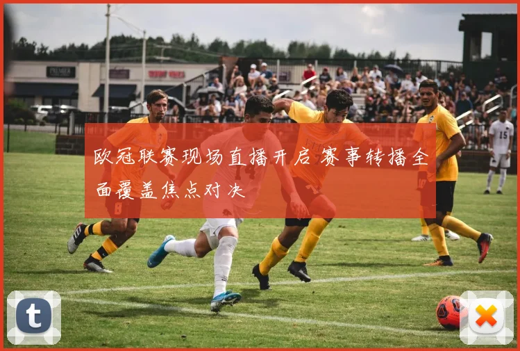 欧冠联赛现场直播开启 赛事转播全面覆盖焦点对决