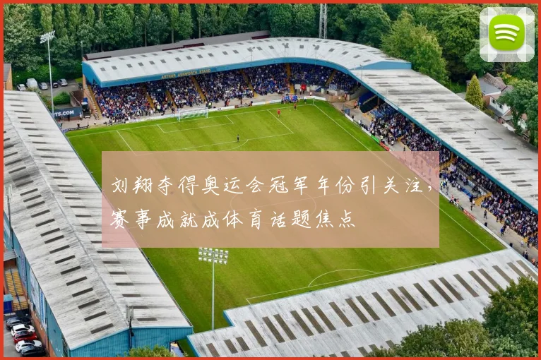 刘翔夺得奥运会冠军年份引关注，赛事成就成体育话题焦点