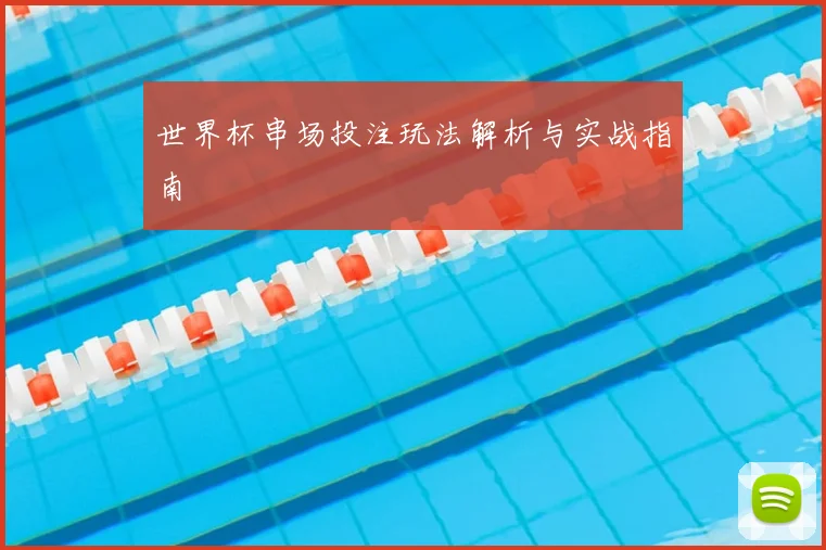 世界杯串场投注玩法解析与实战指南